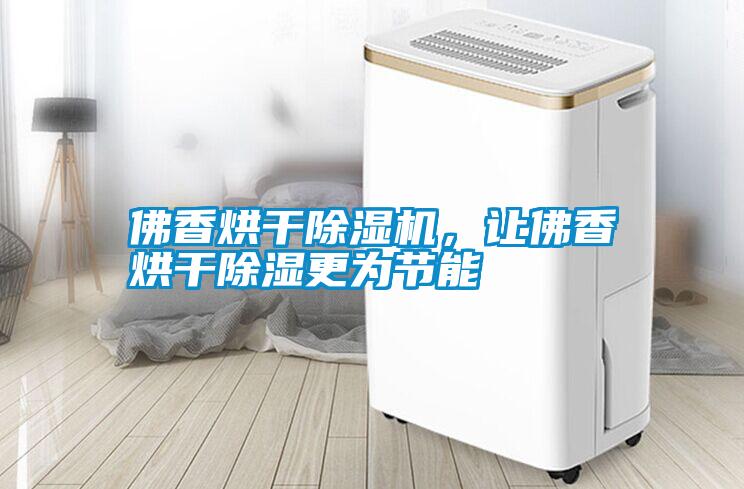 佛香烘干除濕機，讓佛香烘干除濕更為節(jié)能