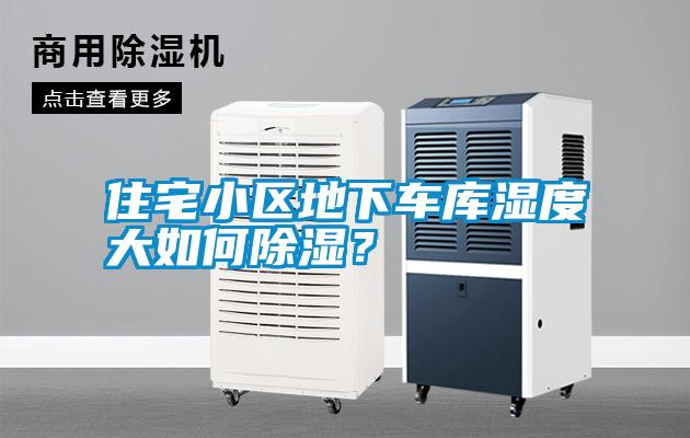 住宅小區(qū)地下車庫濕度大如何除濕？