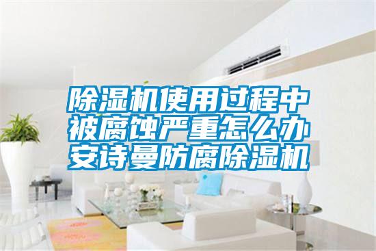 除濕機使用過程中被腐蝕嚴(yán)重怎么辦 安詩曼防腐除濕機