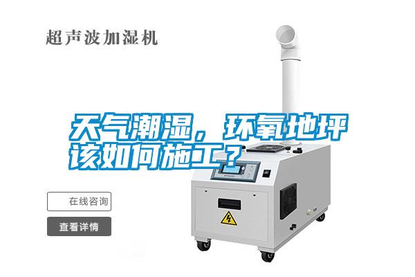 天氣潮濕，環(huán)氧地坪該如何施工？