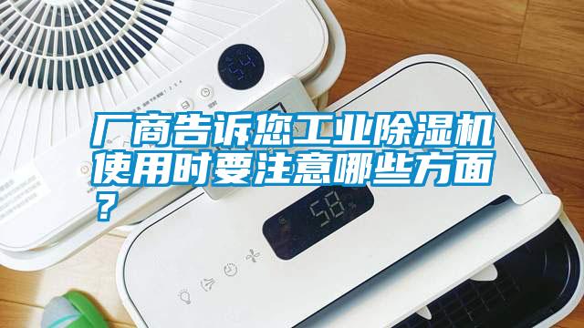 廠商告訴您工業(yè)除濕機使用時要注意哪些方面?