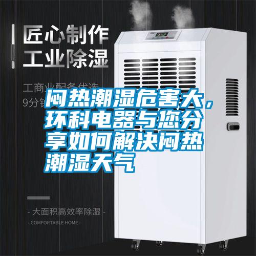 悶熱潮濕危害大，環(huán)科電器與您分享如何解決悶熱潮濕天氣
