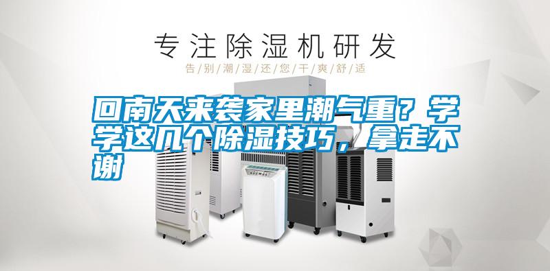 回南天來(lái)襲家里潮氣重？學(xué)學(xué)這幾個(gè)除濕技巧，拿走不謝