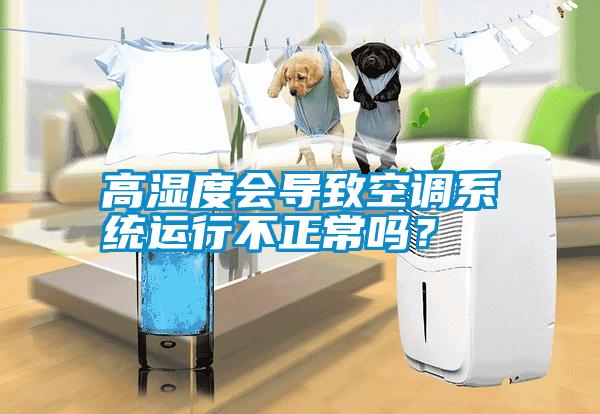 高濕度會導致空調(diào)系統(tǒng)運行不正常嗎？