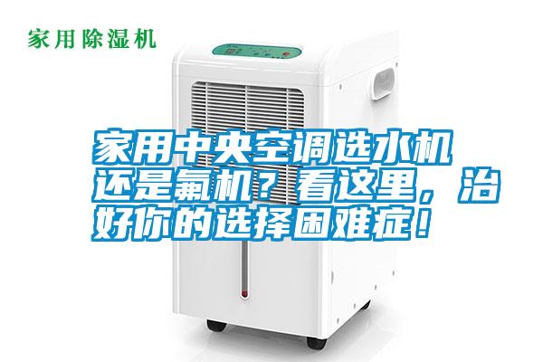 家用中央空調(diào)選水機(jī)還是氟機(jī)？看這里，治好你的選擇困難癥！