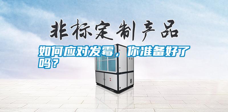 如何應(yīng)對發(fā)霉，你準(zhǔn)備好了嗎？