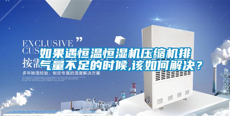 如果遇恒溫恒濕機(jī)壓縮機(jī)排氣量不足的時候,該如何解決？