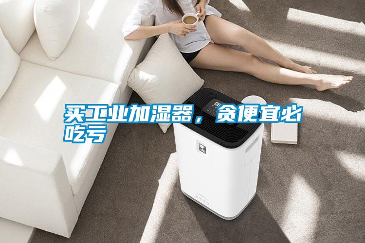 買工業(yè)加濕器，貪便宜必吃虧