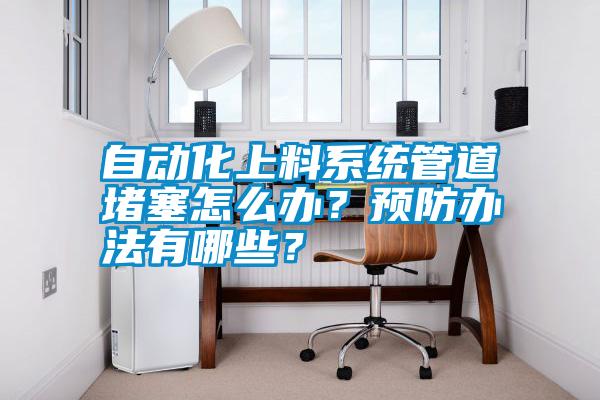 自動化上料系統(tǒng)管道堵塞怎么辦？預(yù)防辦法有哪些？