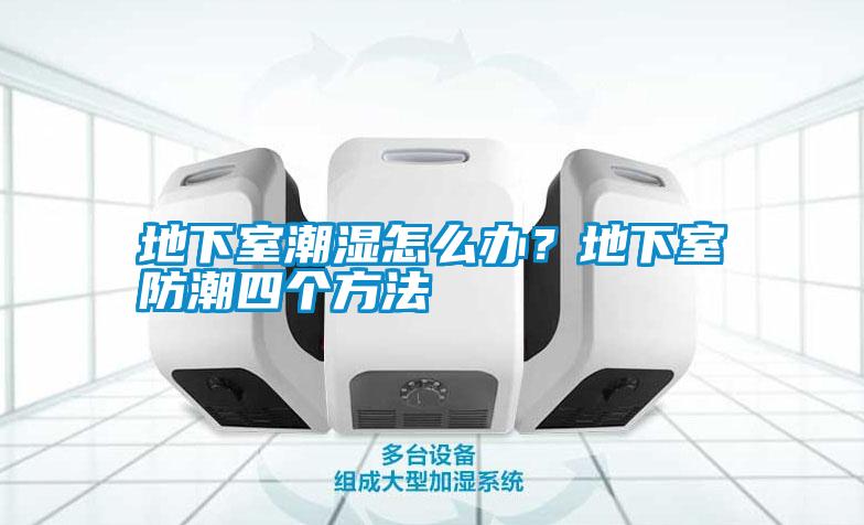 地下室潮濕怎么辦？地下室防潮四個(gè)方法
