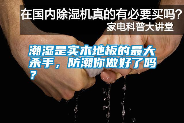 潮濕是實(shí)木地板的最大殺手，防潮你做好了嗎？
