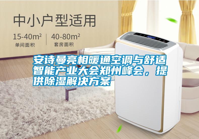 安詩曼亮相暖通空調(diào)與舒適智能產(chǎn)業(yè)大會鄭州峰會，提供除濕解決方案