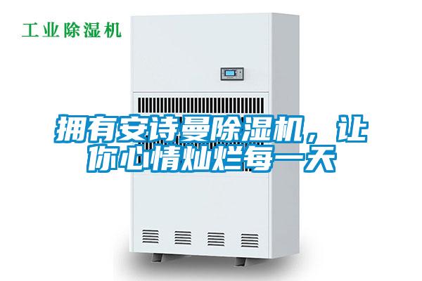 擁有安詩曼除濕機(jī)，讓你心情燦爛每一天