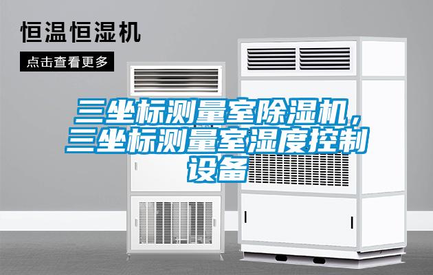 三坐標測量室除濕機，三坐標測量室濕度控制設備