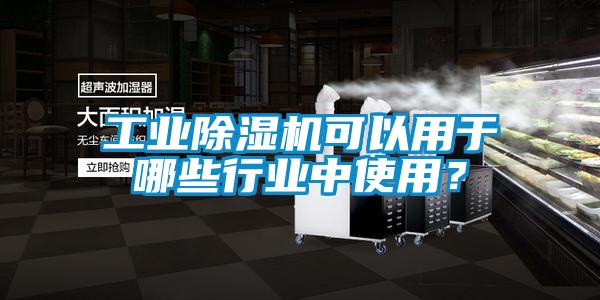 工業(yè)除濕機可以用于哪些行業(yè)中使用？