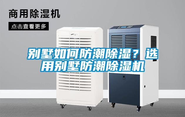 別墅如何防潮除濕？選用別墅防潮除濕機(jī)