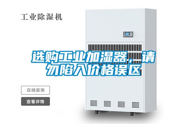 選購工業(yè)加濕器，請勿陷入價格誤區(qū)