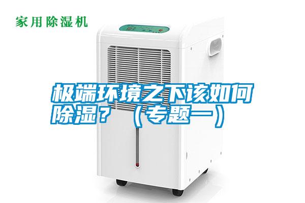 極端環(huán)境之下該如何除濕？（專題一）