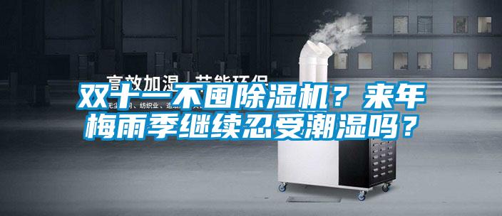 雙十一不囤除濕機(jī)？來(lái)年梅雨季繼續(xù)忍受潮濕嗎？