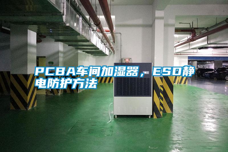 PCBA車間加濕器，ESD靜電防護(hù)方法