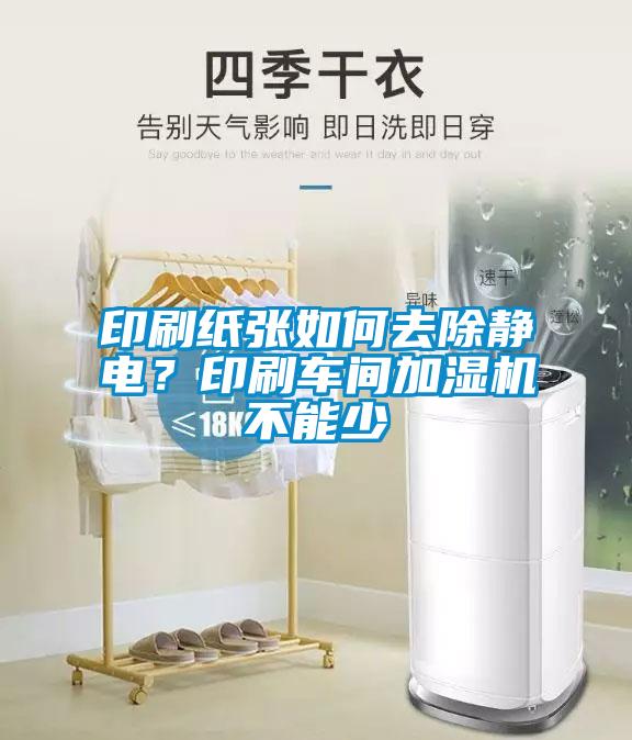 印刷紙張如何去除靜電？印刷車間加濕機(jī)不能少