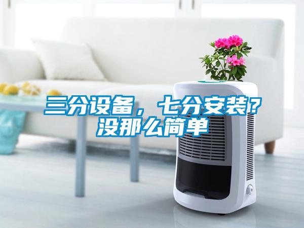 三分設(shè)備，七分安裝？沒那么簡(jiǎn)單