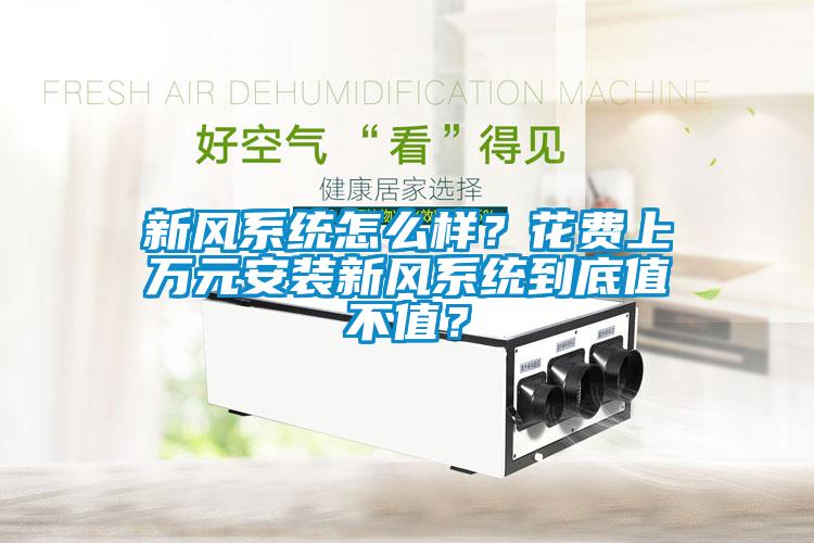 新風(fēng)系統(tǒng)怎么樣？花費(fèi)上萬(wàn)元安裝新風(fēng)系統(tǒng)到底值不值？