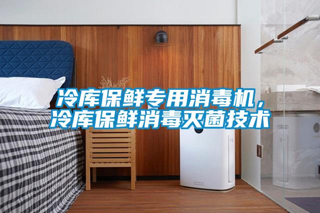 冷庫保鮮專用消毒機(jī)，冷庫保鮮消毒滅菌技術(shù)