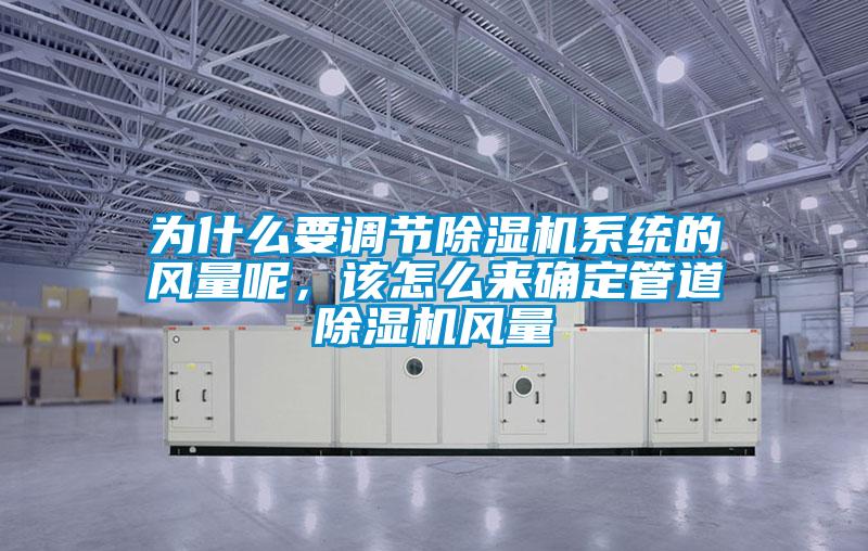 為什么要調(diào)節(jié)除濕機(jī)系統(tǒng)的風(fēng)量呢，該怎么來確定管道除濕機(jī)風(fēng)量