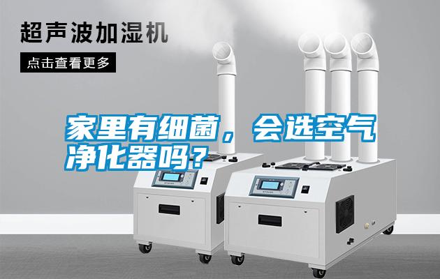 家里有細(xì)菌，會選空氣凈化器嗎？