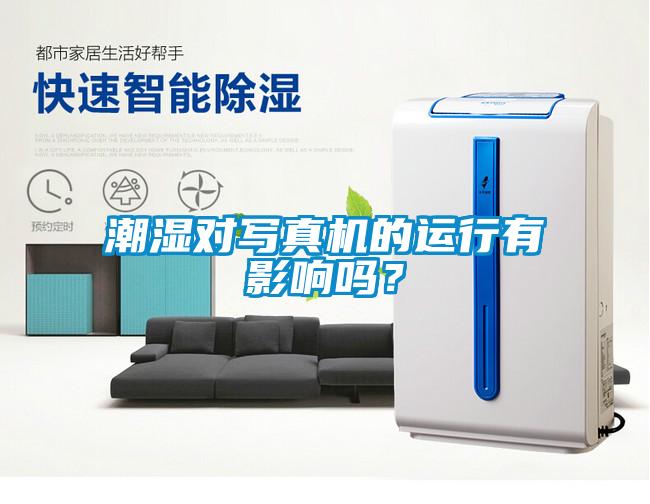 潮濕對(duì)寫真機(jī)的運(yùn)行有影響嗎？