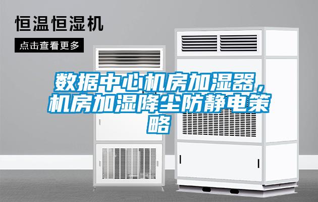 數(shù)據(jù)中心機(jī)房加濕器，機(jī)房加濕降塵防靜電策略