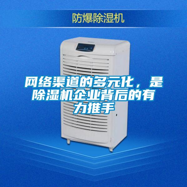 網(wǎng)絡(luò)渠道的多元化，是除濕機(jī)企業(yè)背后的有力推手