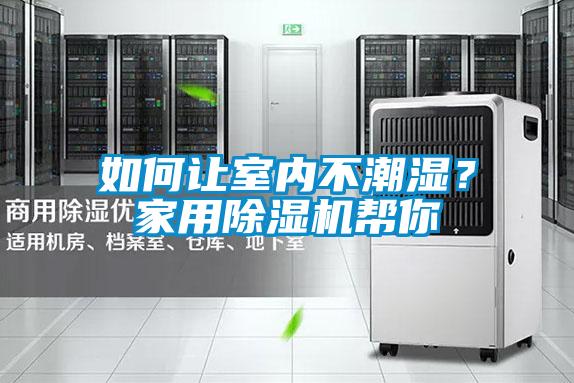 如何讓室內(nèi)不潮濕？家用除濕機(jī)幫你