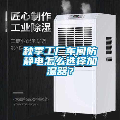 秋季工廠車間防靜電怎么選擇加濕器？