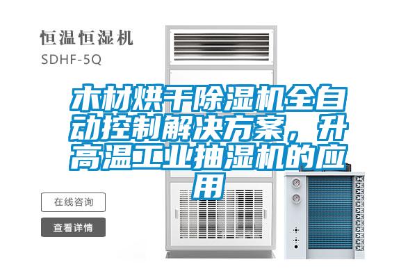 木材烘干除濕機(jī)全自動(dòng)控制解決方案，升高溫工業(yè)抽濕機(jī)的應(yīng)用