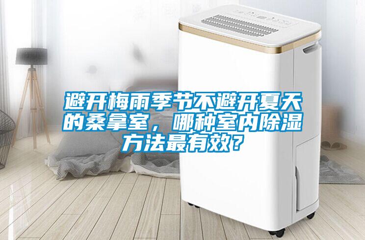 避開梅雨季節(jié)不避開夏天的桑拿室，哪種室內(nèi)除濕方法最有效？