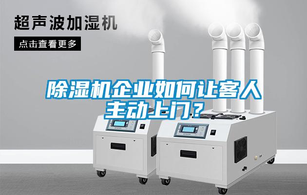 除濕機(jī)企業(yè)如何讓客人主動上門？