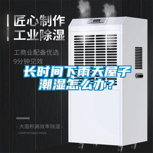 長時間下雨天屋子潮濕怎么辦？
