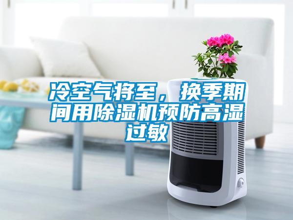 冷空氣將至，換季期間用除濕機(jī)預(yù)防高濕過敏
