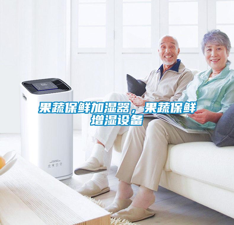 果蔬保鮮加濕器，果蔬保鮮增濕設(shè)備