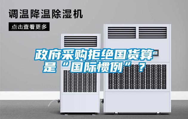 政府采購(gòu)拒絕國(guó)貨算是“國(guó)際慣例”？