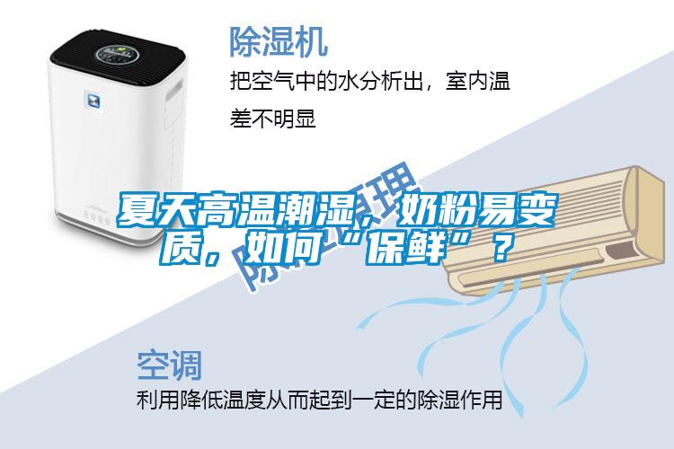 夏天高溫潮濕，奶粉易變質(zhì)，如何“保鮮”？
