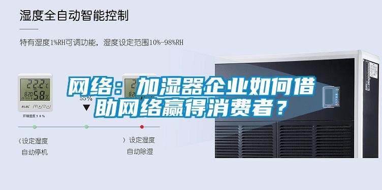 網(wǎng)絡(luò)：加濕器企業(yè)如何借助網(wǎng)絡(luò)贏得消費(fèi)者？