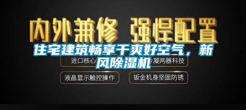 住宅建筑暢享干爽好空氣，新風除濕機
