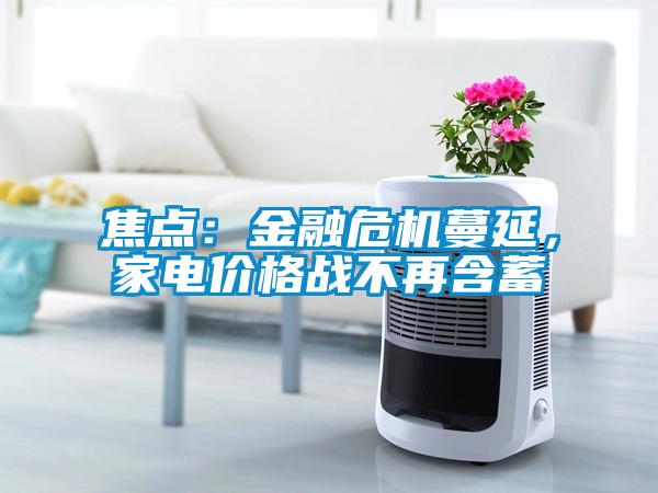 焦點(diǎn)：金融危機(jī)蔓延，家電價(jià)格戰(zhàn)不再含蓄