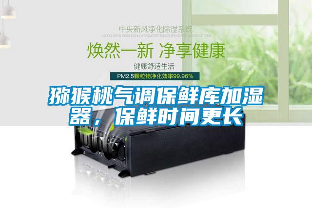 獼猴桃氣調(diào)保鮮庫加濕器，保鮮時間更長