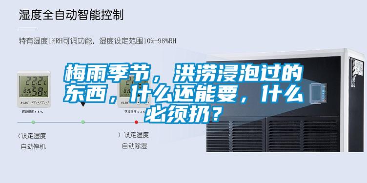 梅雨季節(jié)，洪澇浸泡過的東西，什么還能要，什么必須扔？