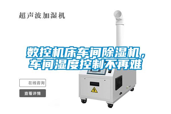 數(shù)控機(jī)床車(chē)間除濕機(jī)，車(chē)間濕度控制不再難