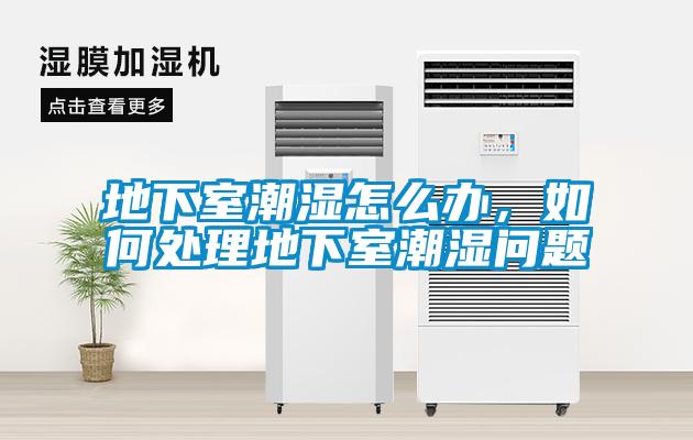 地下室潮濕怎么辦，如何處理地下室潮濕問題
